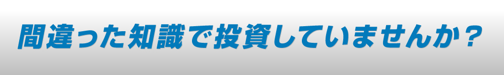 間違った知識で投資していませんか？
