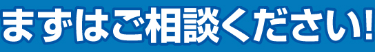 まずはご相談ください！