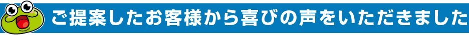 ご提案したお客様から喜びの声をいただきました